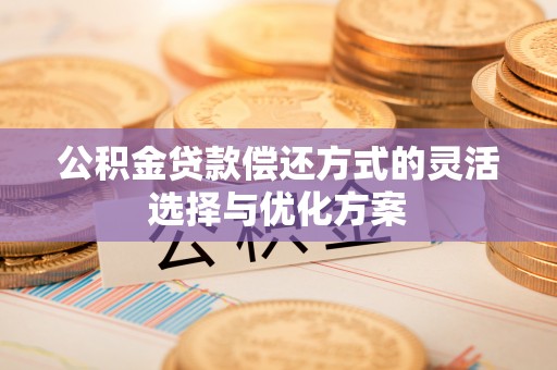新疆公积金贷款偿还方式的灵活选择与优化方案