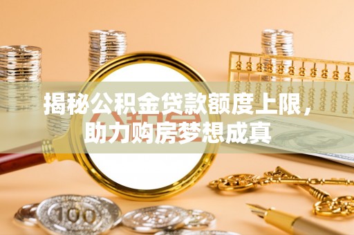 新疆揭秘公积金贷款额度上限，助力购房梦想成真