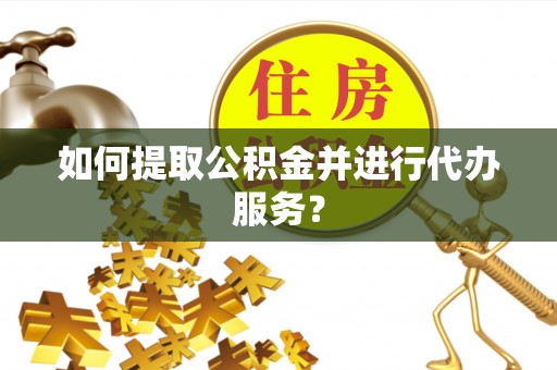 新疆如何提取公积金并进行代办服务？