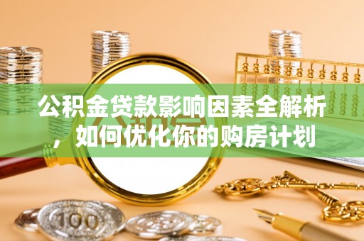 新疆公积金贷款影响因素全解析，如何优化你的购房计划