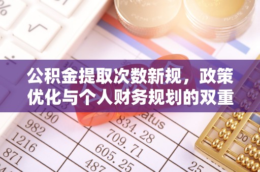 新疆公积金提取次数新规，政策优化与个人财务规划的双重考量