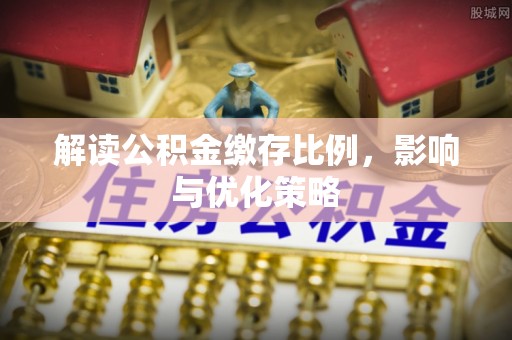 新疆解读公积金缴存比例，影响与优化策略