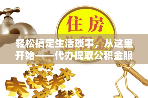 新疆轻松搞定生活琐事，从这里开始——代办提取公积金服务详解