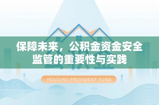 新疆保障未来，公积金资金安全监管的重要性与实践