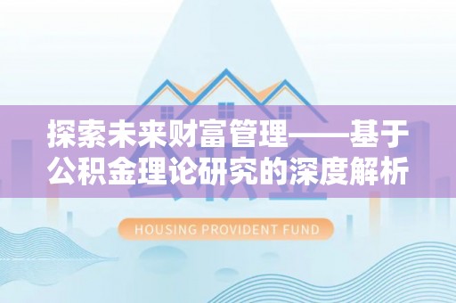 新疆探索未来财富管理——基于公积金理论研究的深度解析