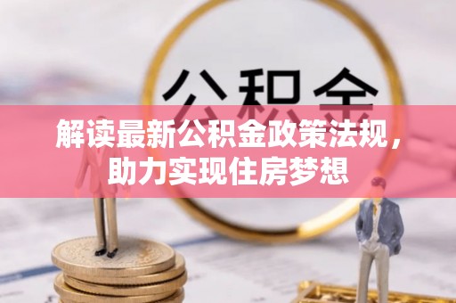 新疆解读最新公积金政策法规，助力实现住房梦想