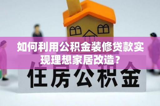 新疆如何利用公积金装修贷款实现理想家居改造？