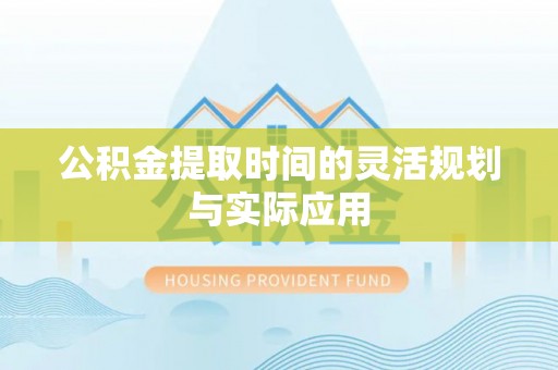 新疆公积金提取时间的灵活规划与实际应用