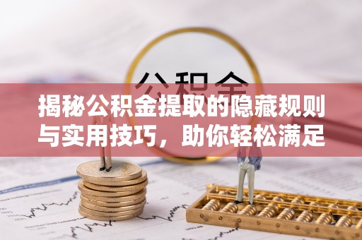 新疆揭秘公积金提取的隐藏规则与实用技巧，助你轻松满足 公积金提取条件