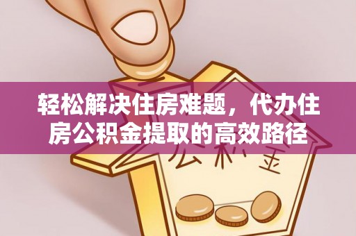新疆轻松解决住房难题，代办住房公积金提取的高效路径