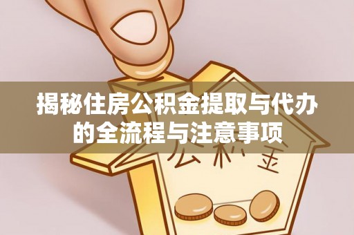 新疆揭秘住房公积金提取与代办的全流程与注意事项