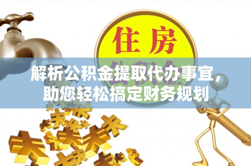 新疆解析公积金提取代办事宜，助您轻松搞定财务规划