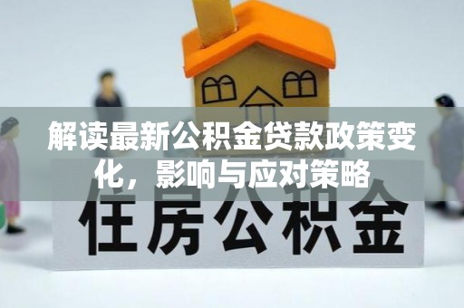 新疆解读最新公积金贷款政策变化，影响与应对策略