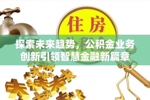 新疆探索未来趋势，公积金业务创新引领智慧金融新篇章