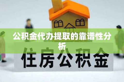 新疆公积金代办提取的靠谱性分析