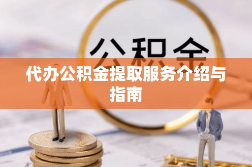 新疆代办公积金提取服务介绍与指南