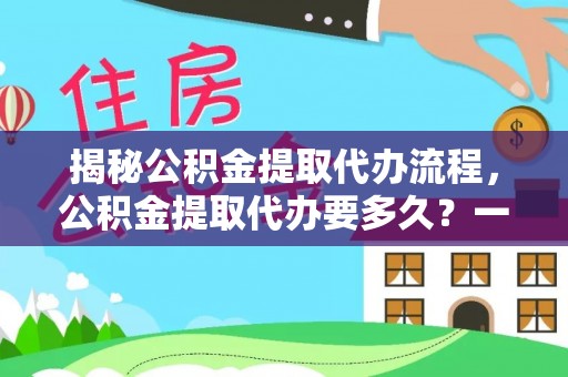 新疆揭秘公积金提取代办流程，公积金提取代办要多久？一站式指南为你解答