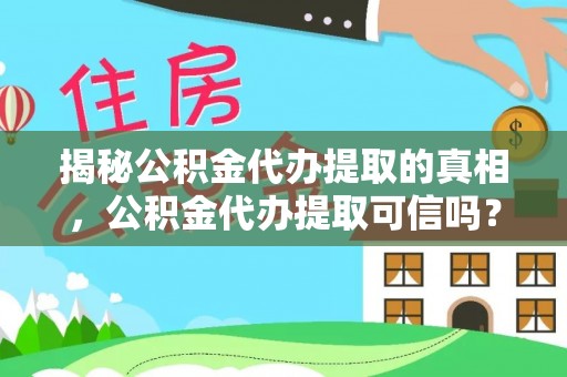 新疆揭秘公积金代办提取的真相，公积金代办提取可信吗？