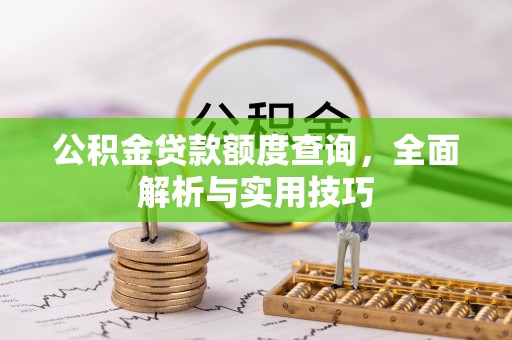 新疆公积金贷款额度查询，全面解析与实用技巧