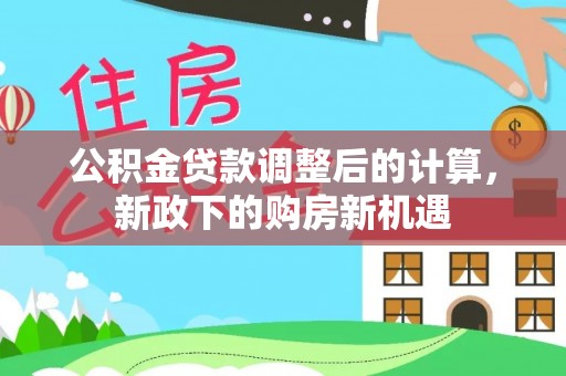 新疆公积金贷款调整后的计算，新政下的购房新机遇