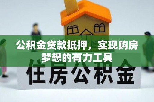 新疆公积金贷款抵押，实现购房梦想的有力工具