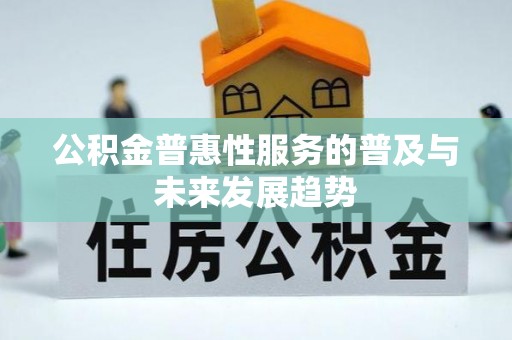 新疆公积金普惠性服务的普及与未来发展趋势