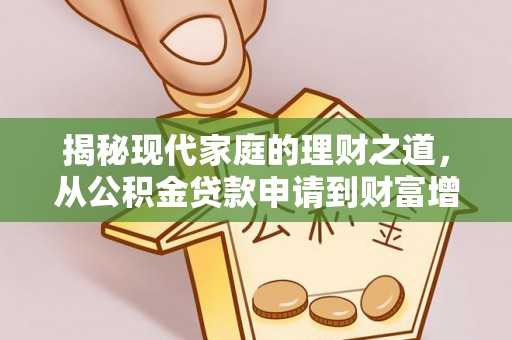 新疆揭秘现代家庭的理财之道，从公积金贷款申请到财富增值