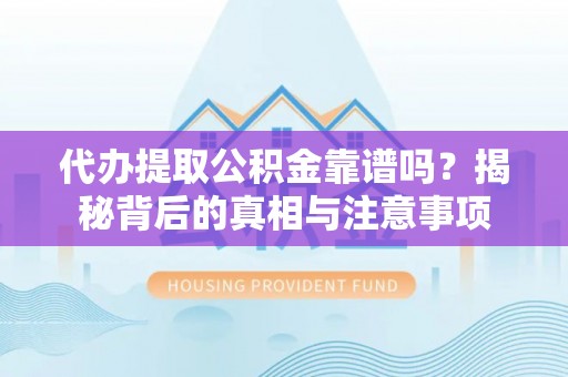 新疆代办提取公积金靠谱吗？揭秘背后的真相与注意事项