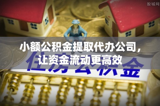 新疆小额公积金提取代办公司，让资金流动更高效