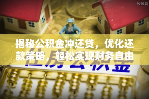 新疆揭秘公积金冲还贷，优化还款策略，轻松实现财务自由