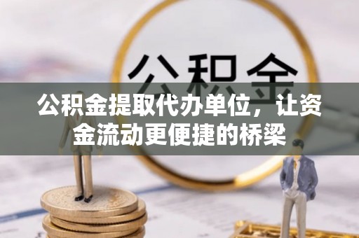 新疆公积金提取代办单位，让资金流动更便捷的桥梁