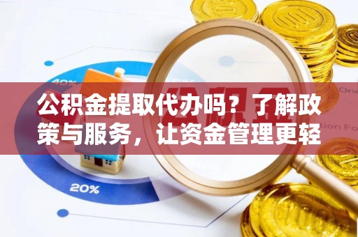 新疆公积金提取代办吗？了解政策与服务，让资金管理更轻松