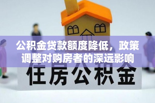 新疆公积金贷款额度降低，政策调整对购房者的深远影响