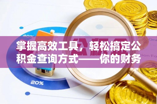 新疆掌握高效工具，轻松搞定公积金查询方式——你的财务助手