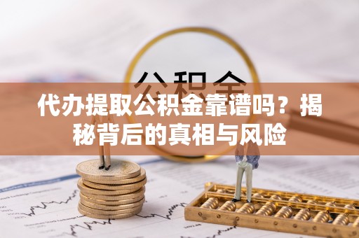 新疆代办提取公积金靠谱吗？揭秘背后的真相与风险