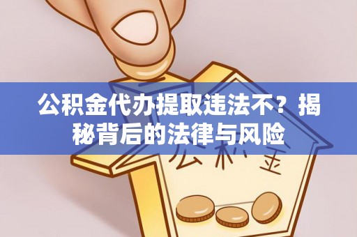 新疆公积金代办提取违法不？揭秘背后的法律与风险