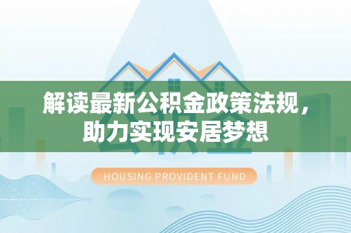 新疆解读最新公积金政策法规，助力实现安居梦想