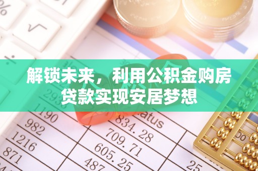 新疆解锁未来，利用公积金购房贷款实现安居梦想