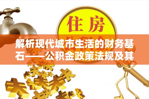 新疆解析现代城市生活的财务基石——公积金政策法规及其深远影响