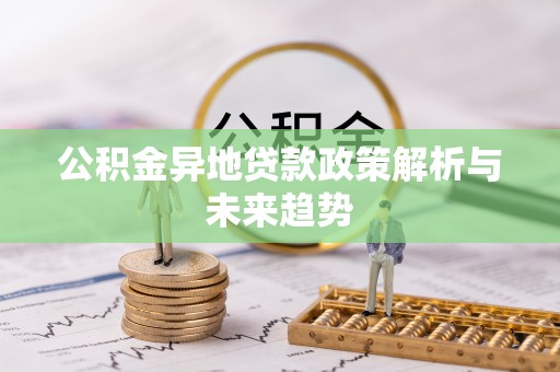 新疆公积金异地贷款政策解析与未来趋势