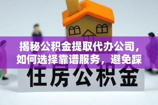 新疆揭秘公积金提取代办公司，如何选择靠谱服务，避免踩坑？