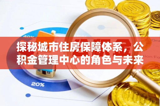 新疆探秘城市住房保障体系，公积金管理中心的角色与未来