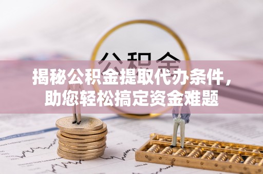 新疆揭秘公积金提取代办条件，助您轻松搞定资金难题