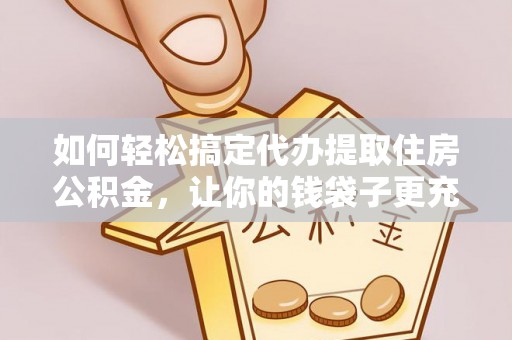 新疆如何轻松搞定代办提取住房公积金，让你的钱袋子更充实
