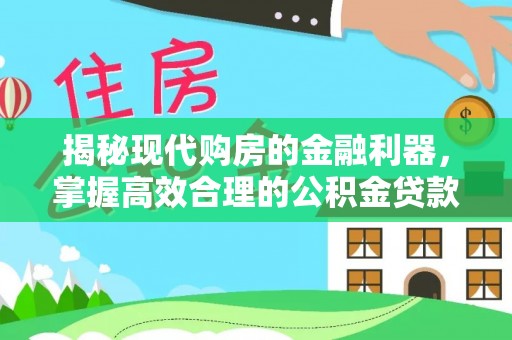 新疆揭秘现代购房的金融利器，掌握高效合理的公积金贷款流程