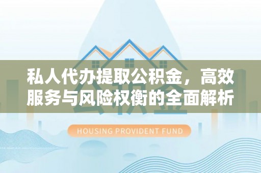 新疆私人代办提取公积金，高效服务与风险权衡的全面解析