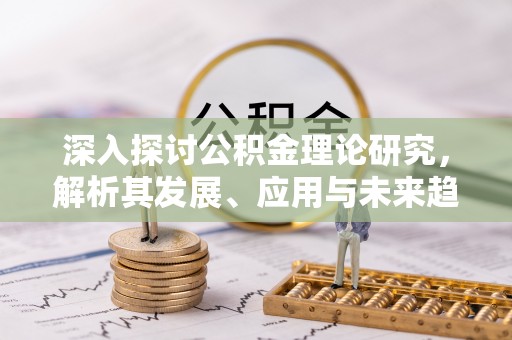 新疆深入探讨公积金理论研究，解析其发展、应用与未来趋势