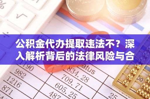 新疆公积金代办提取违法不？深入解析背后的法律风险与合规路径