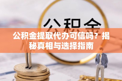 新疆公积金提取代办可信吗？揭秘真相与选择指南