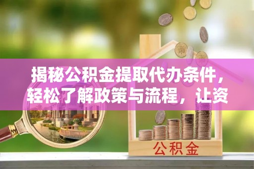 新疆揭秘公积金提取代办条件，轻松了解政策与流程，让资金管理更高效